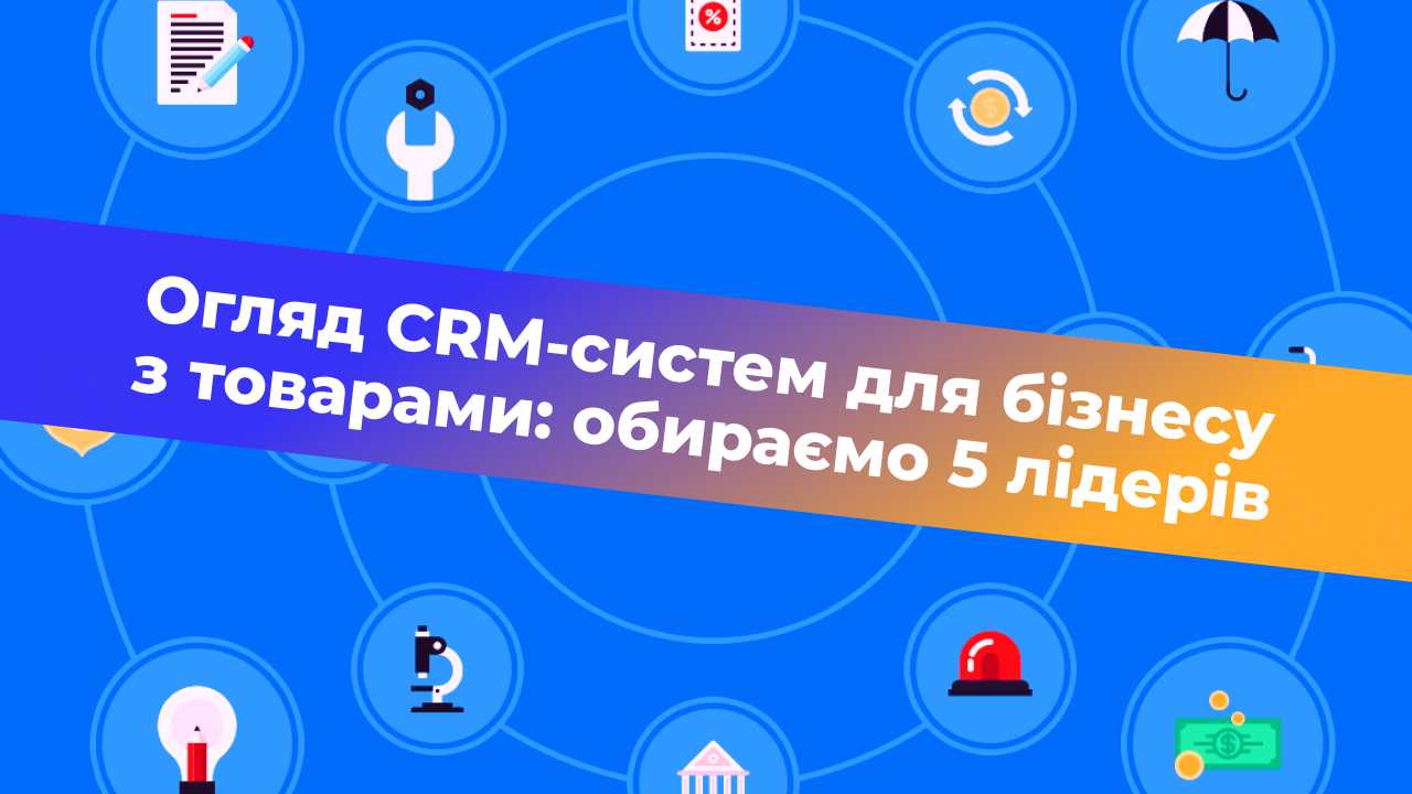 Огляд CRM-систем для бізнесу з товарами: обираємо 5 лідерів