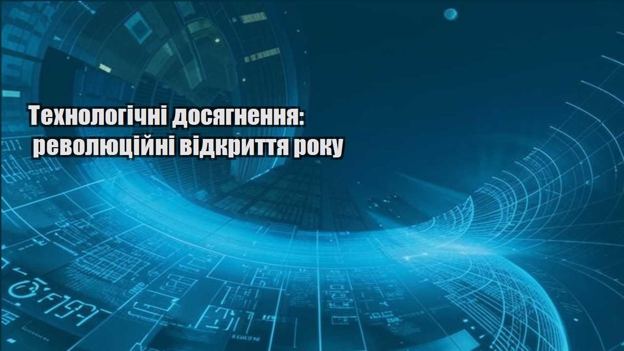 Технологічні досягнення: революційні відкриття року