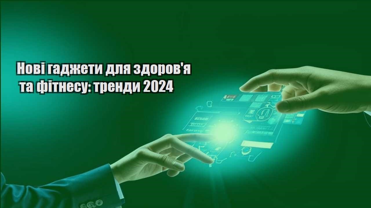 novi gadzhety dlya zdorovya ta fitnesu trendy 2024