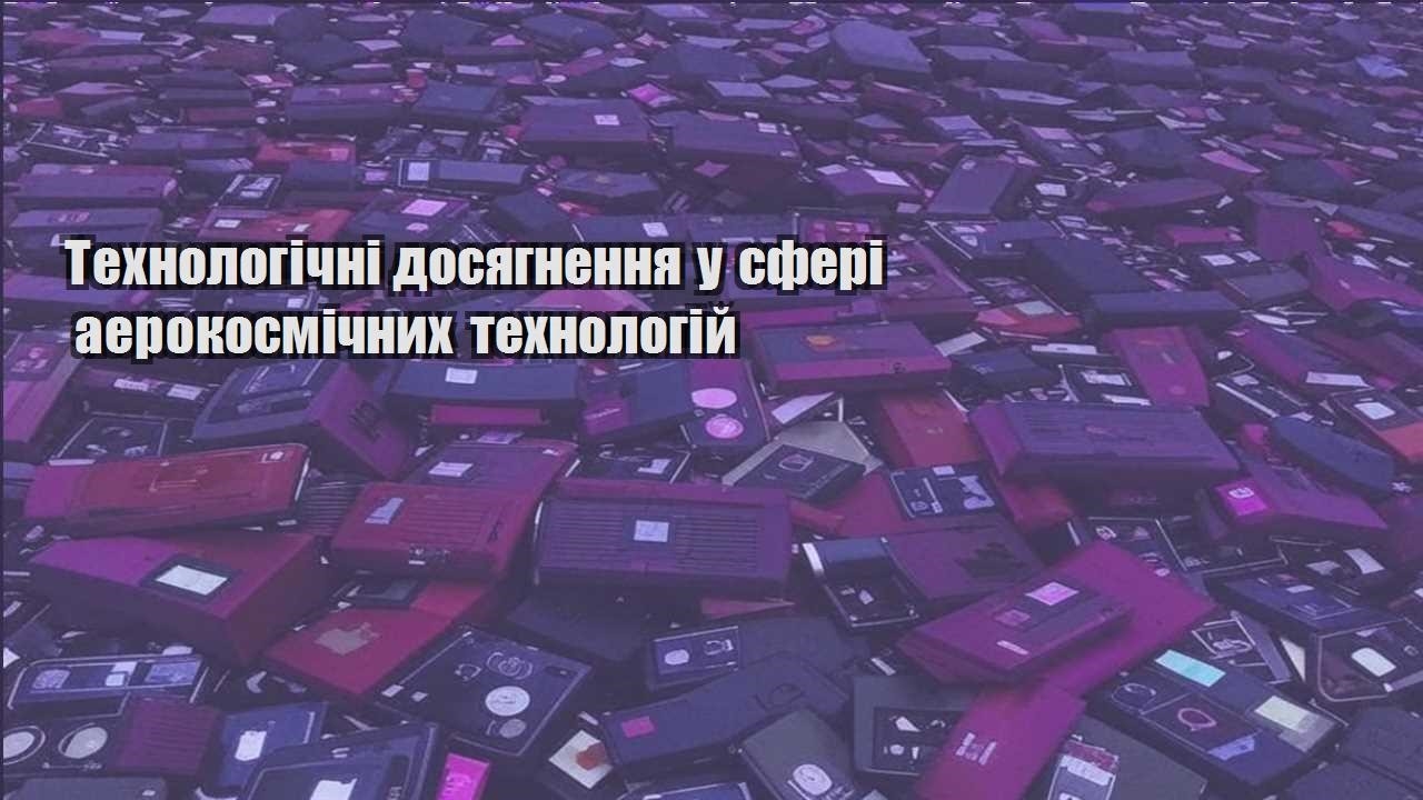 tehnologichni dosyagnennya u sferi aerokosmichnyh tehnologij