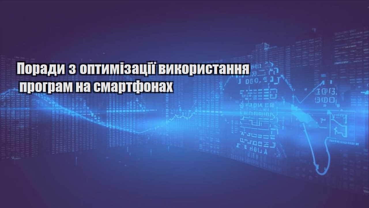 porady z optymizacziyi vykorystannya program na smartfonah