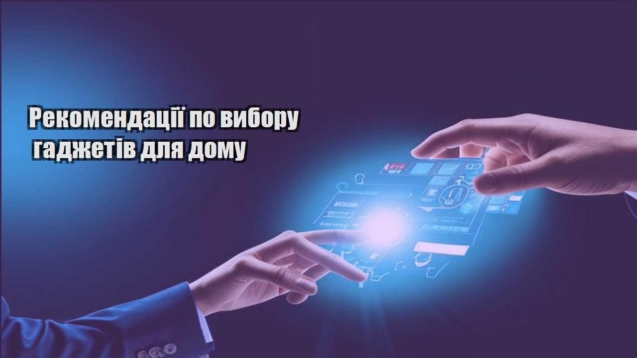 rekomendacziyi po vyboru gadzhetiv dlya domu