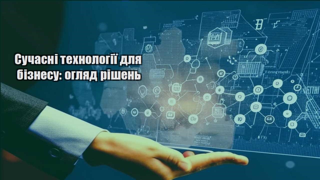 Сучасні технології для бізнесу: огляд рішень