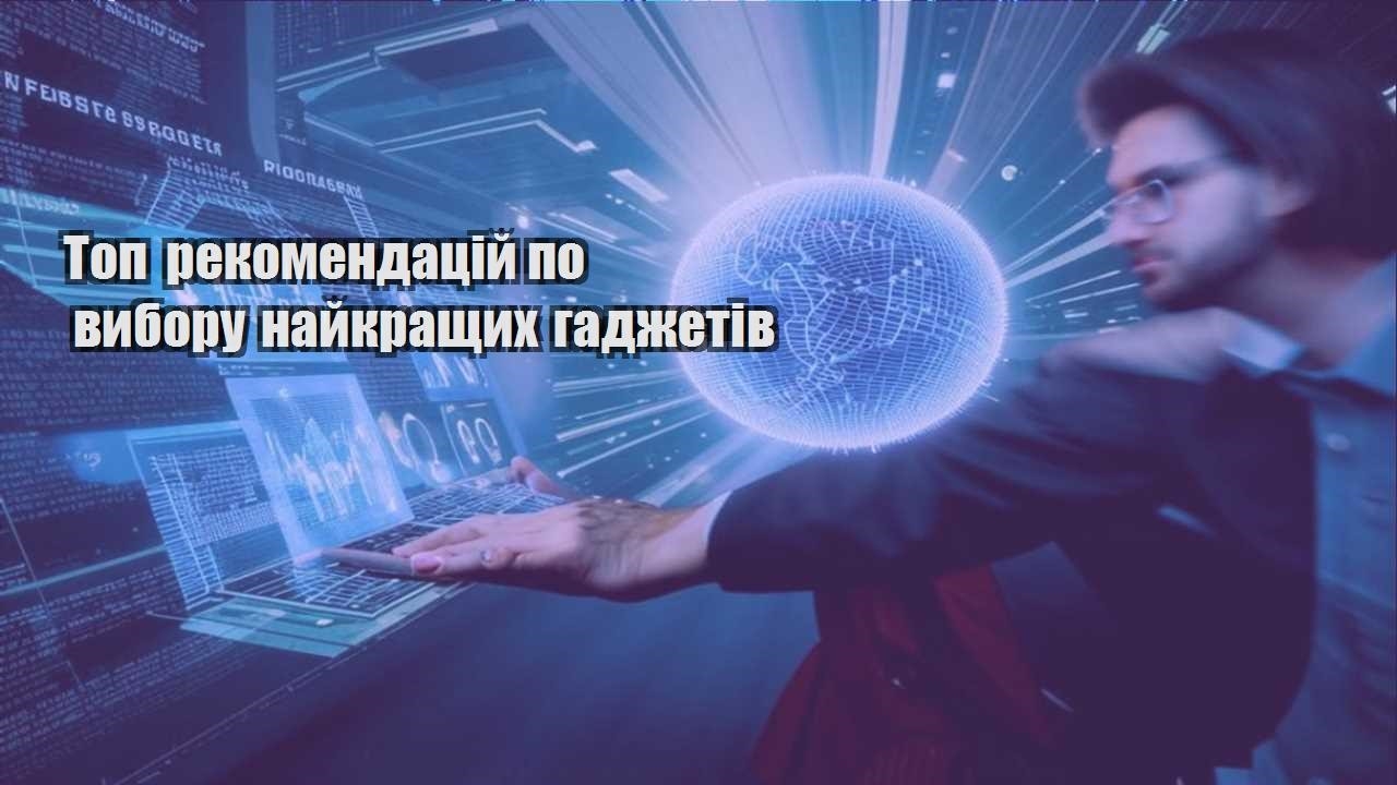 top rekomendaczij po vyboru najkrashhyh gadzhetiv