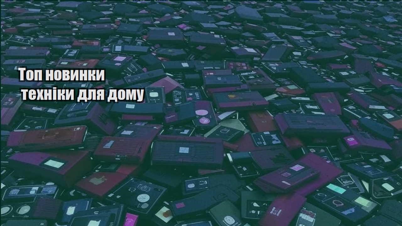Топ новинки техніки для дому