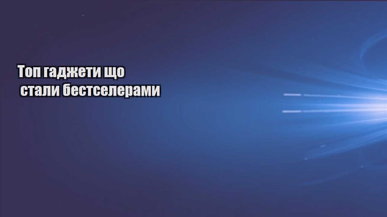 Топ гаджети що стали бестселерами