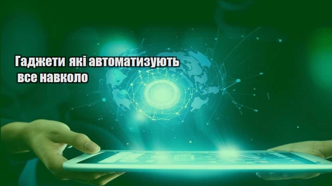 Гаджети які автоматизують все навколо