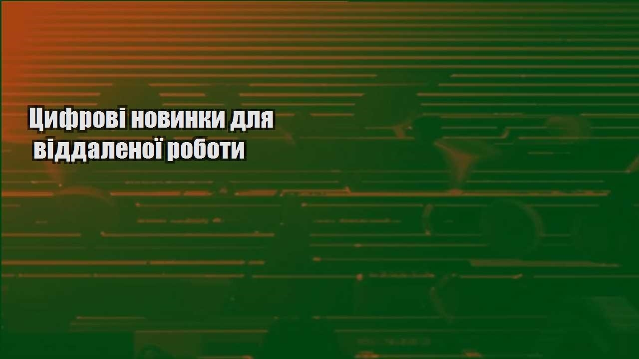 czyfrovi novynky dlya viddalenoyi roboty