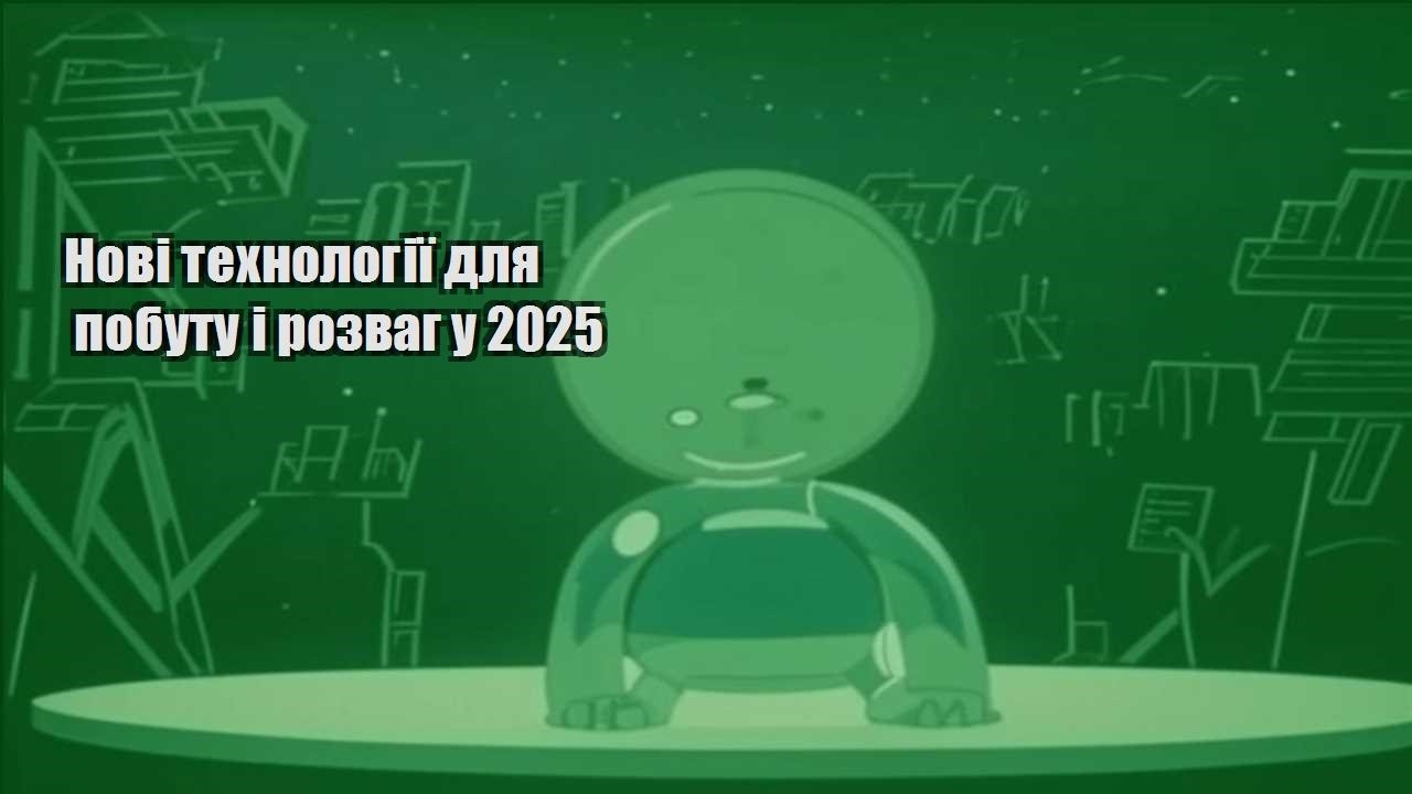 Нові технології для побуту і розваг у 2025