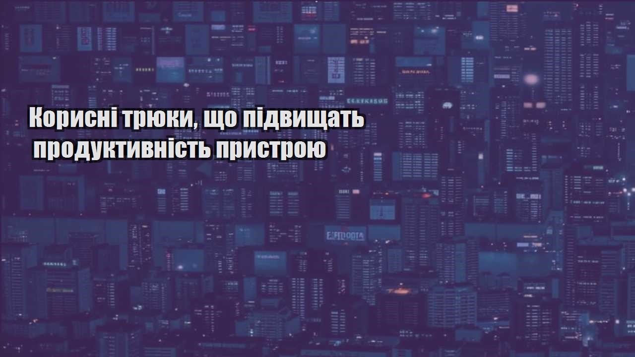 korysni tryuky shho pidvyshhat produktyvnist prystroyu