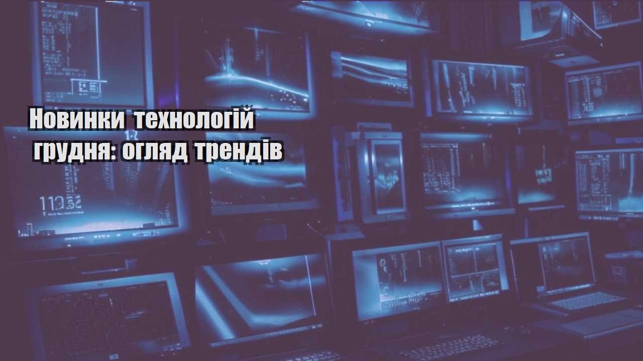 novynky tehnologij grudnya oglyad trendiv