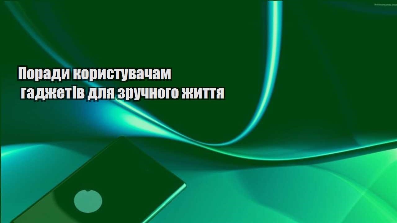porady korystuvacham gadzhetiv dlya zruchnogo zhyttya