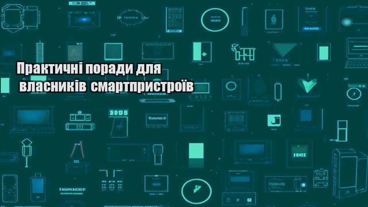 praktychni porady dlya vlasnykiv smartprystroyiv