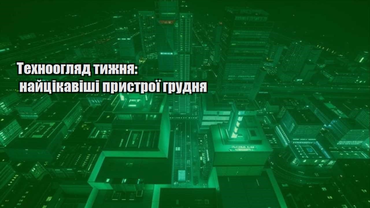 tehnooglyad tyzhnya najczikavishi prystroyi grudnya