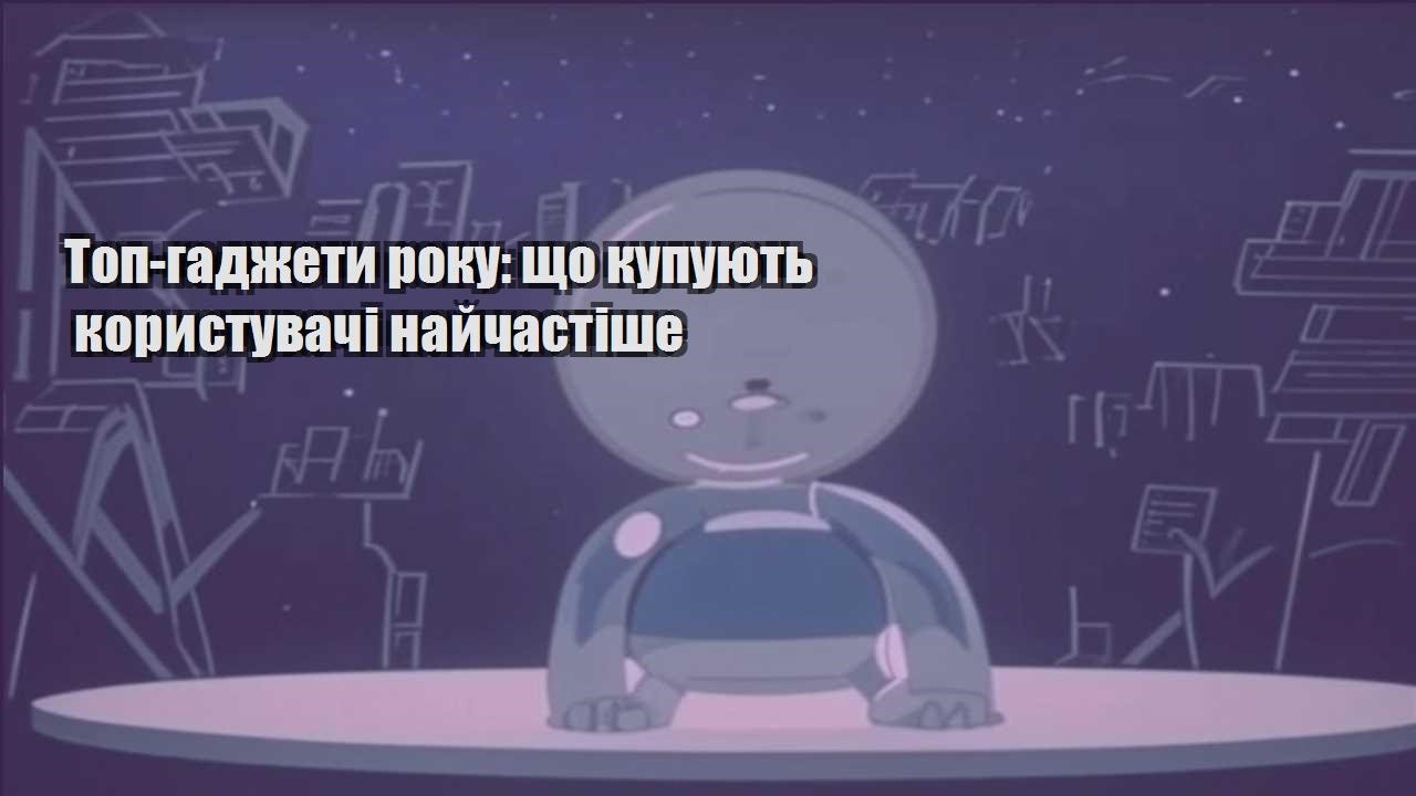 top gadzhety roku shho kupuyut korystuvachi najchastishe