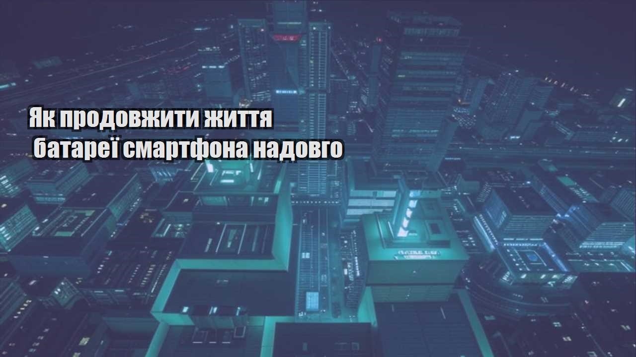 yak prodovzhyty zhyttya batareyi smartfona nadovgo