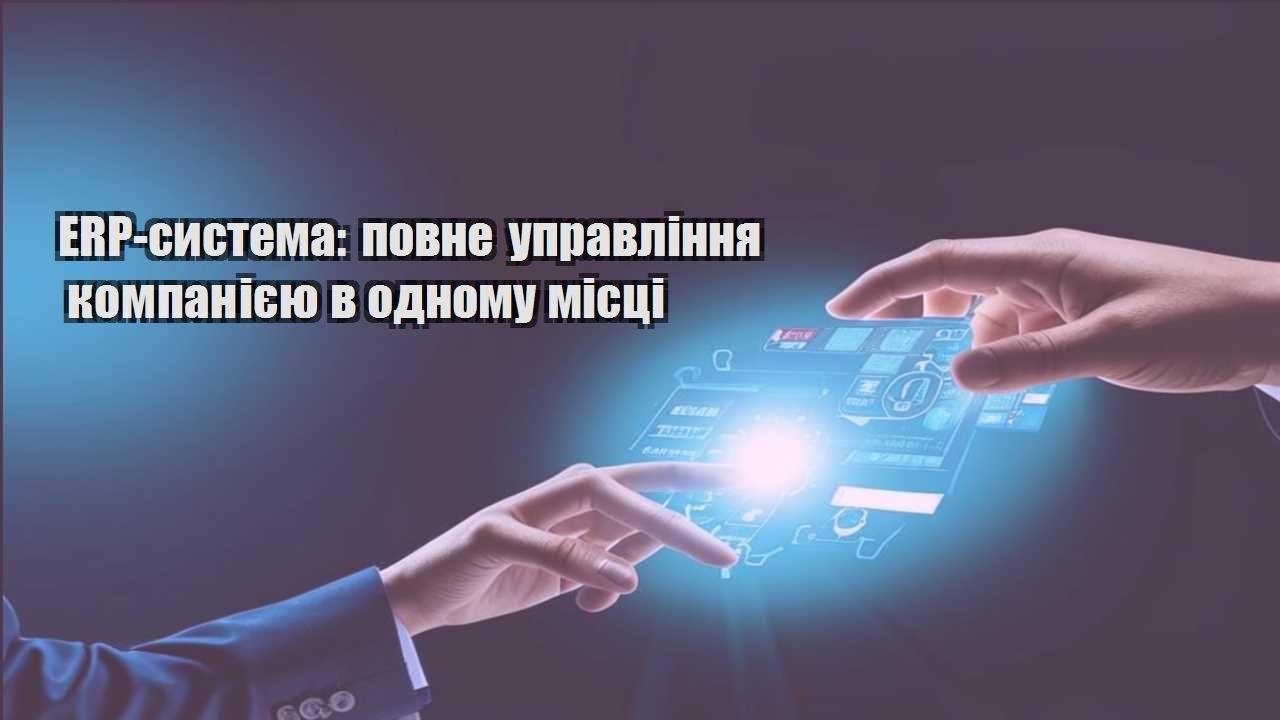 erp systema povne upravlinnya kompaniyeyu v odnomu misczi