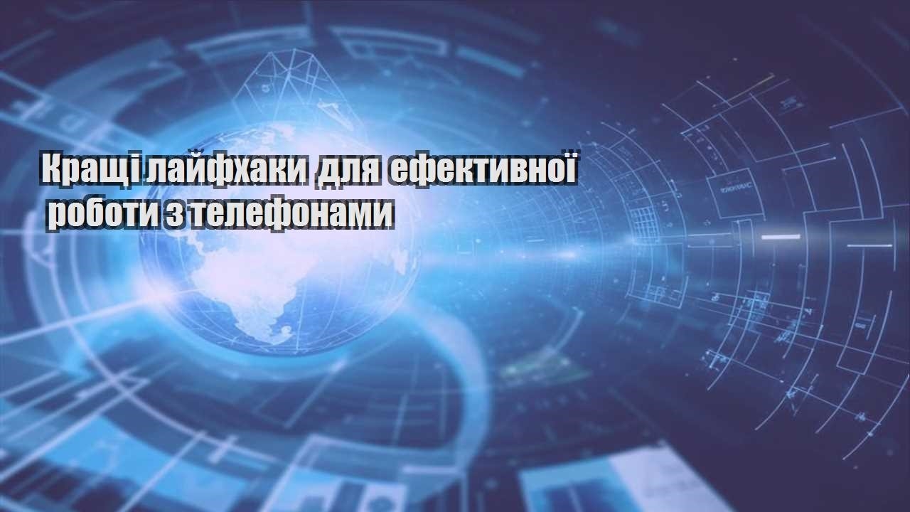 Кращі лайфхаки для ефективної роботи з телефонами