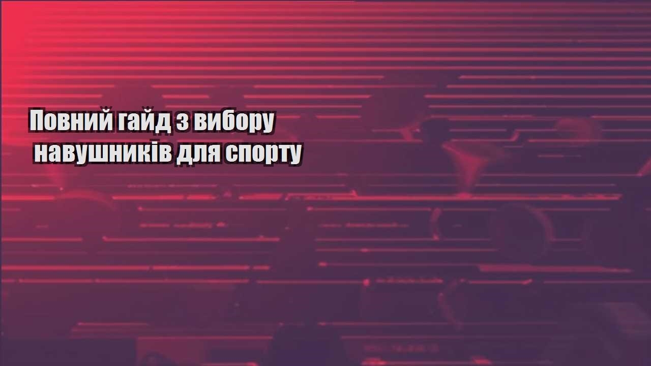 Повний гайд з вибору навушників для спорту