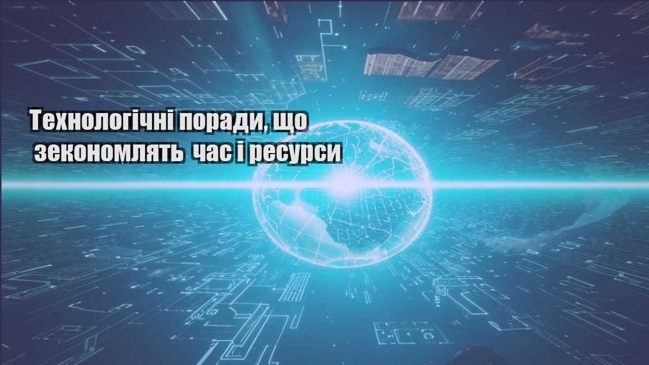 Технологічні поради, що зекономлять час і ресурси