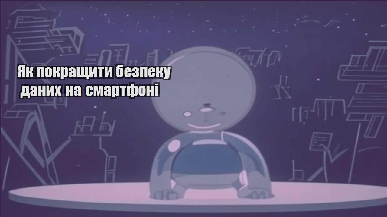 yak pokrashhyty bezpeku danyh na smartfoni