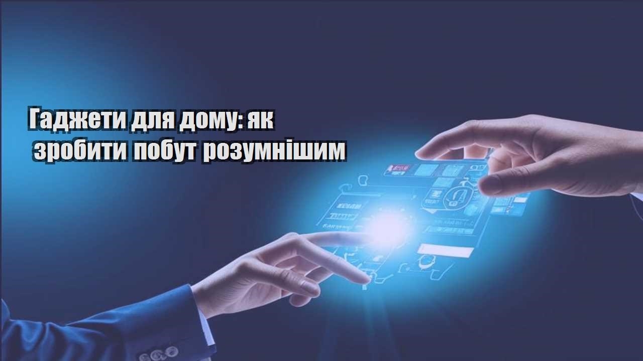 gadzhety dlya domu yak zrobyty pobut rozumnishym