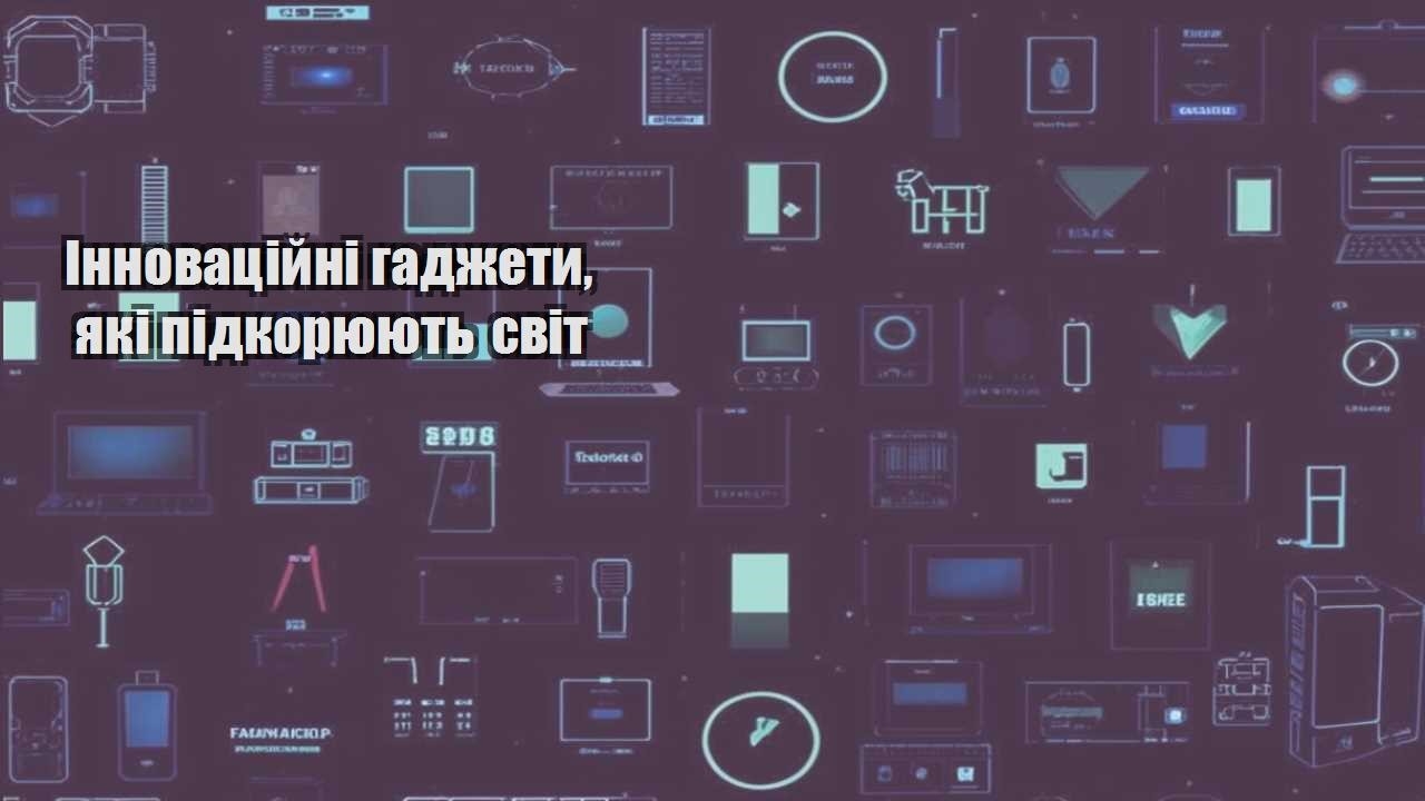 Інноваційні гаджети, які підкорюють світ
