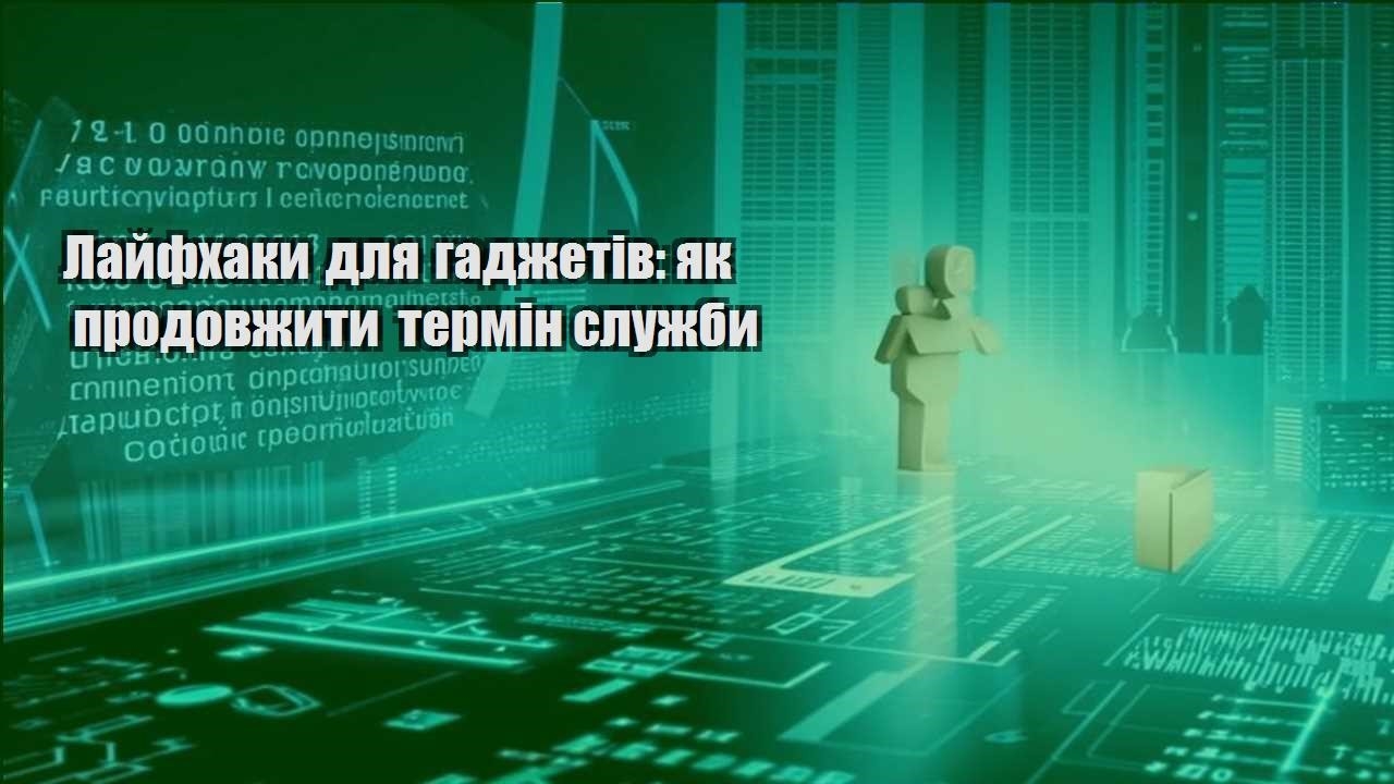 Лайфхаки для гаджетів: як продовжити термін служби