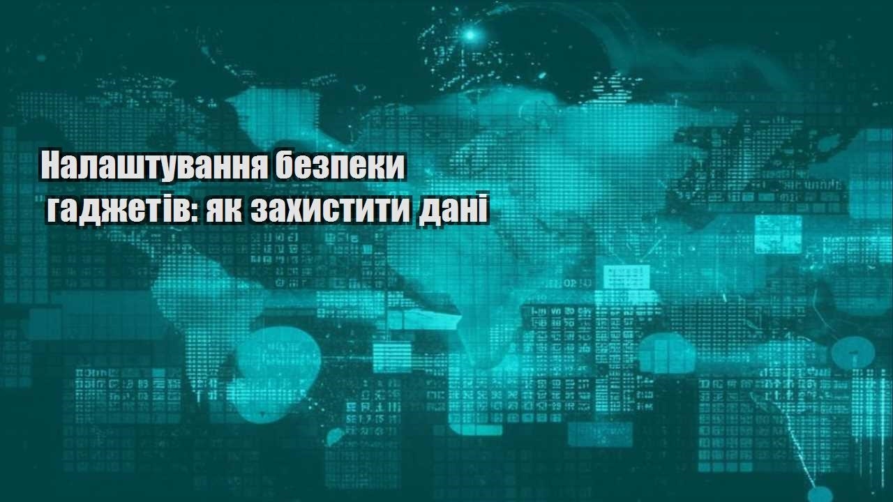nalashtuvannya bezpeky gadzhetiv yak zahystyty dani