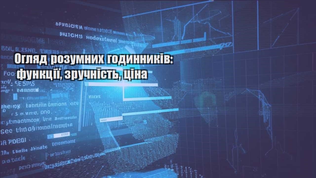 Огляд розумних годинників: функції, зручність, ціна