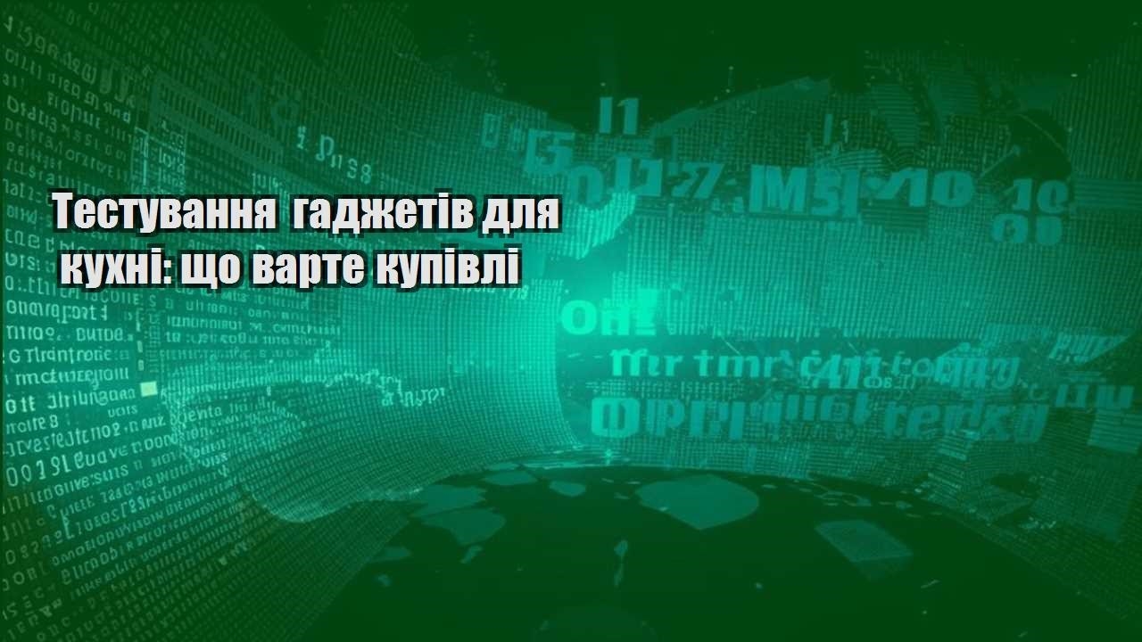 Тестування гаджетів для кухні: що варте купівлі