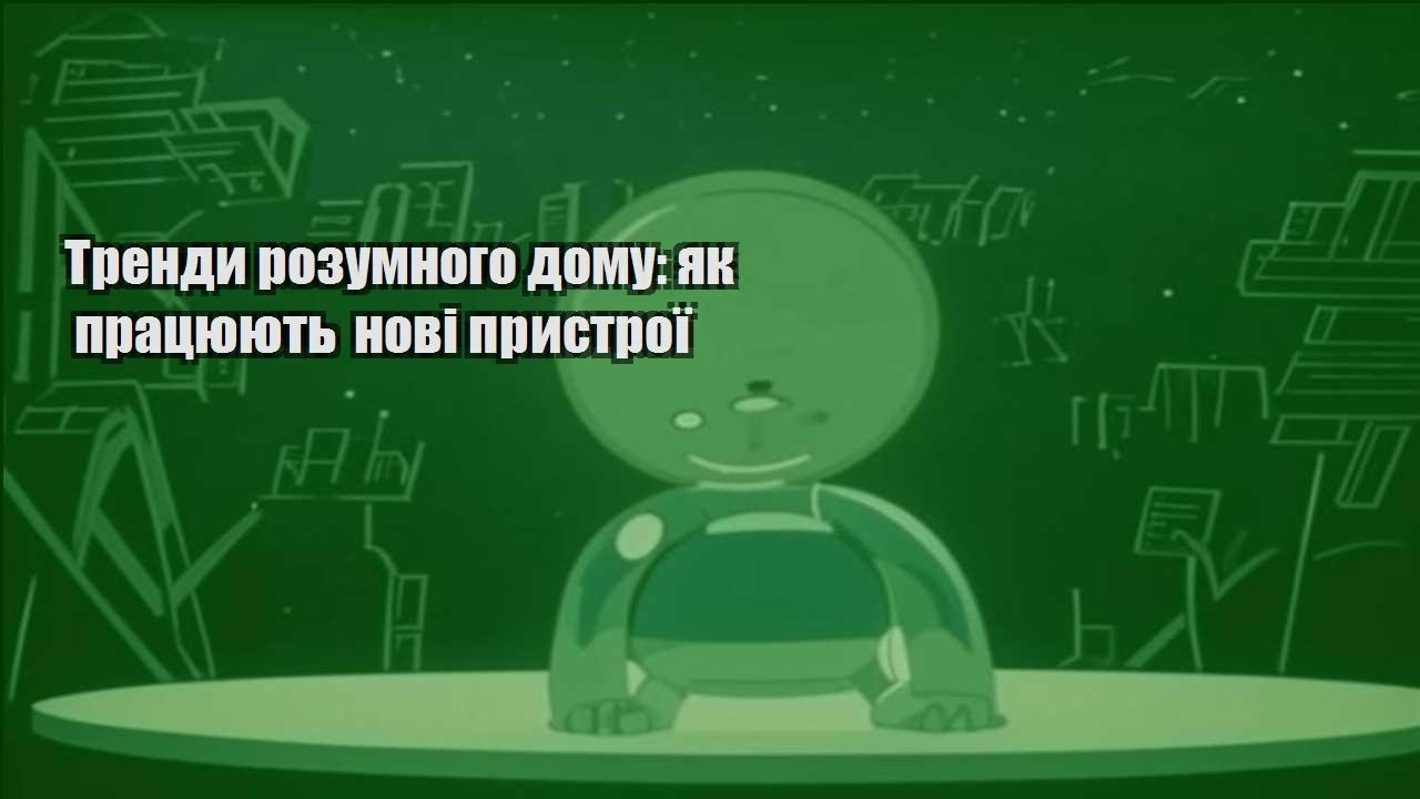 Тренди розумного дому: як працюють нові пристрої