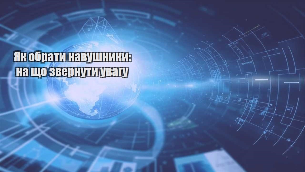 Як обрати навушники: на що звернути увагу