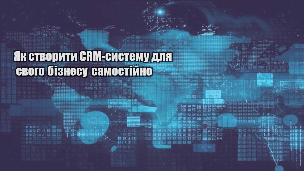 Як створити CRM-систему для свого бізнесу самостійно