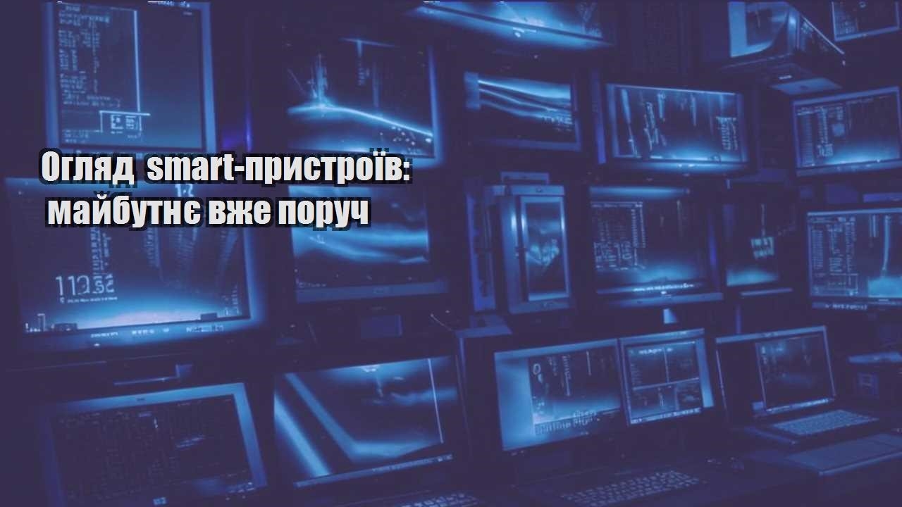 Огляд smart-пристроїв: майбутнє вже поруч