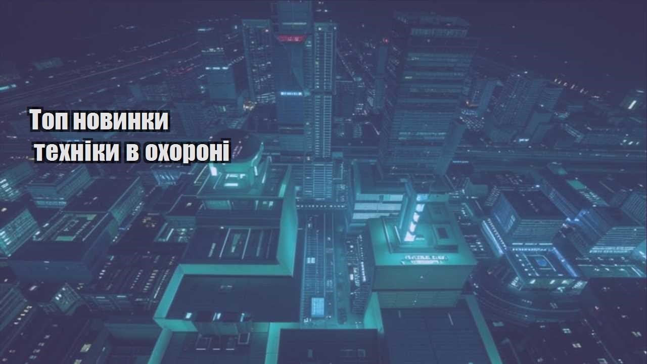 Топ новинки техніки в охороні
