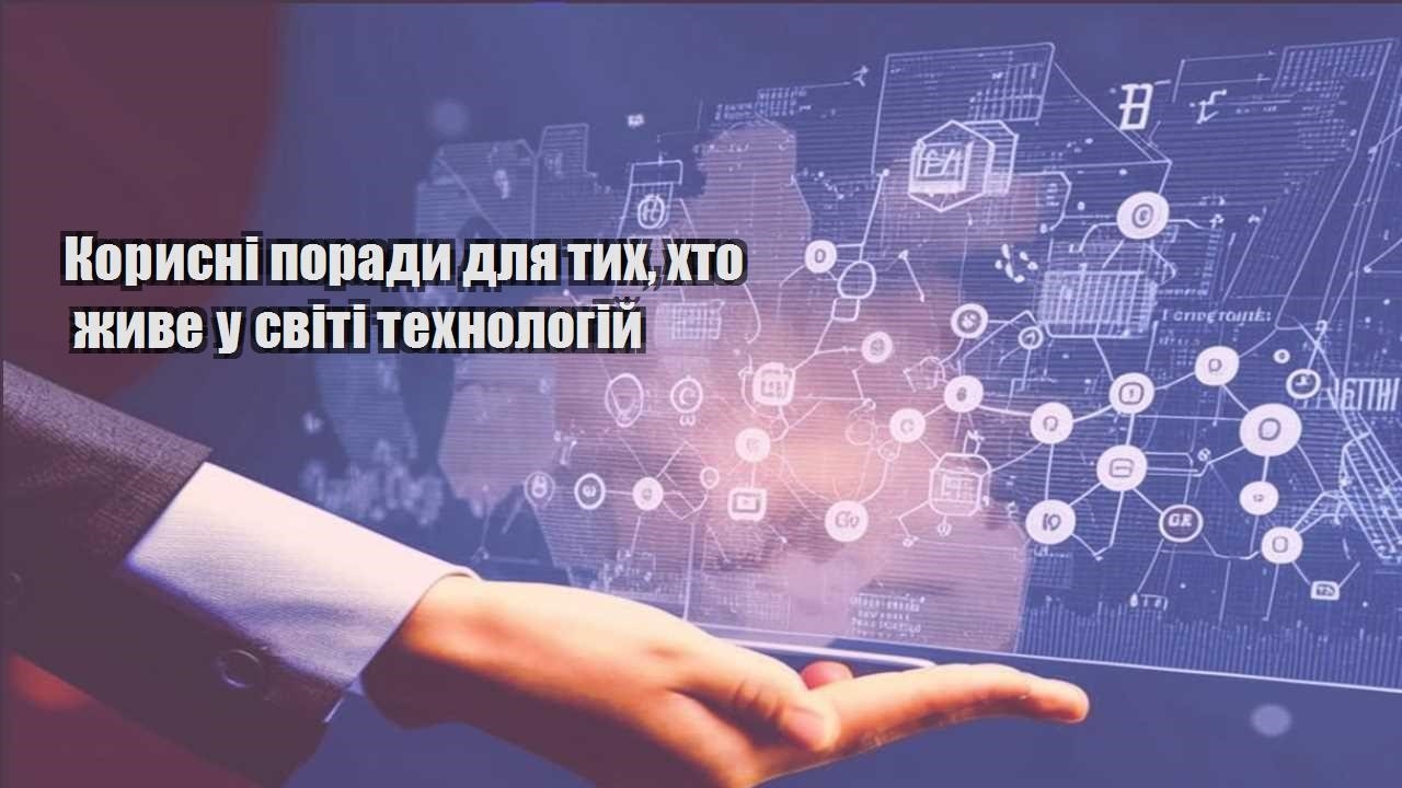 Корисні поради для тих, хто живе у світі технологій