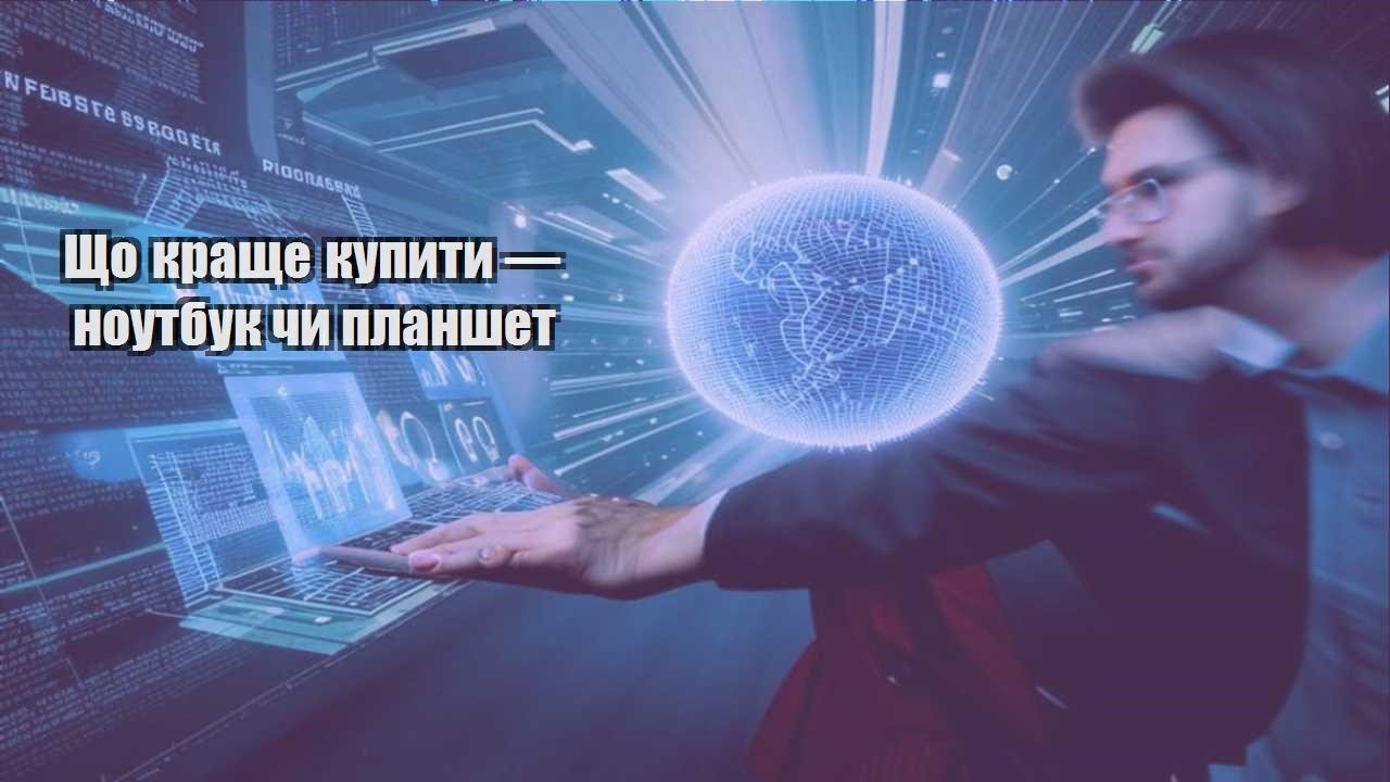 shho krashhe kupyty — noutbuk chy planshet