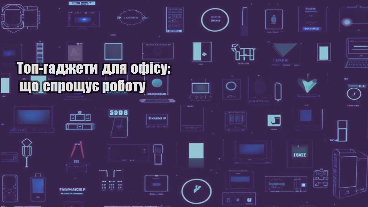 Топ-гаджети для офісу: що спрощує роботу