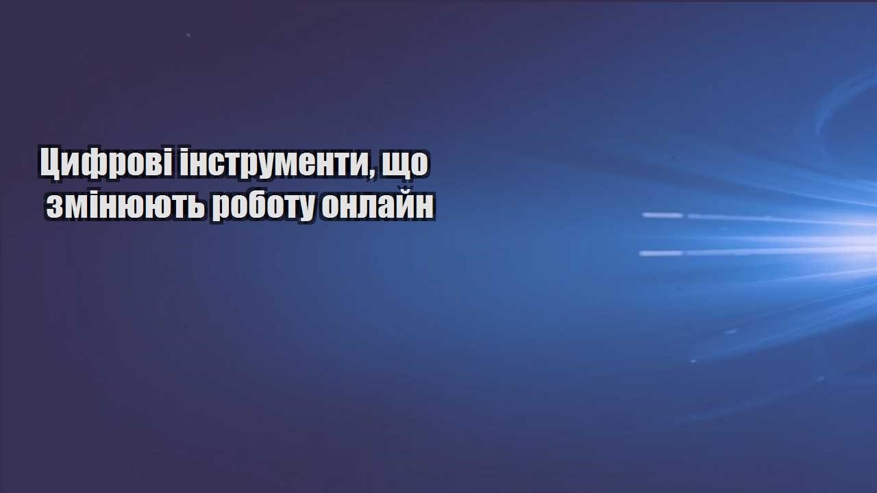 Цифрові інструменти, що змінюють роботу онлайн