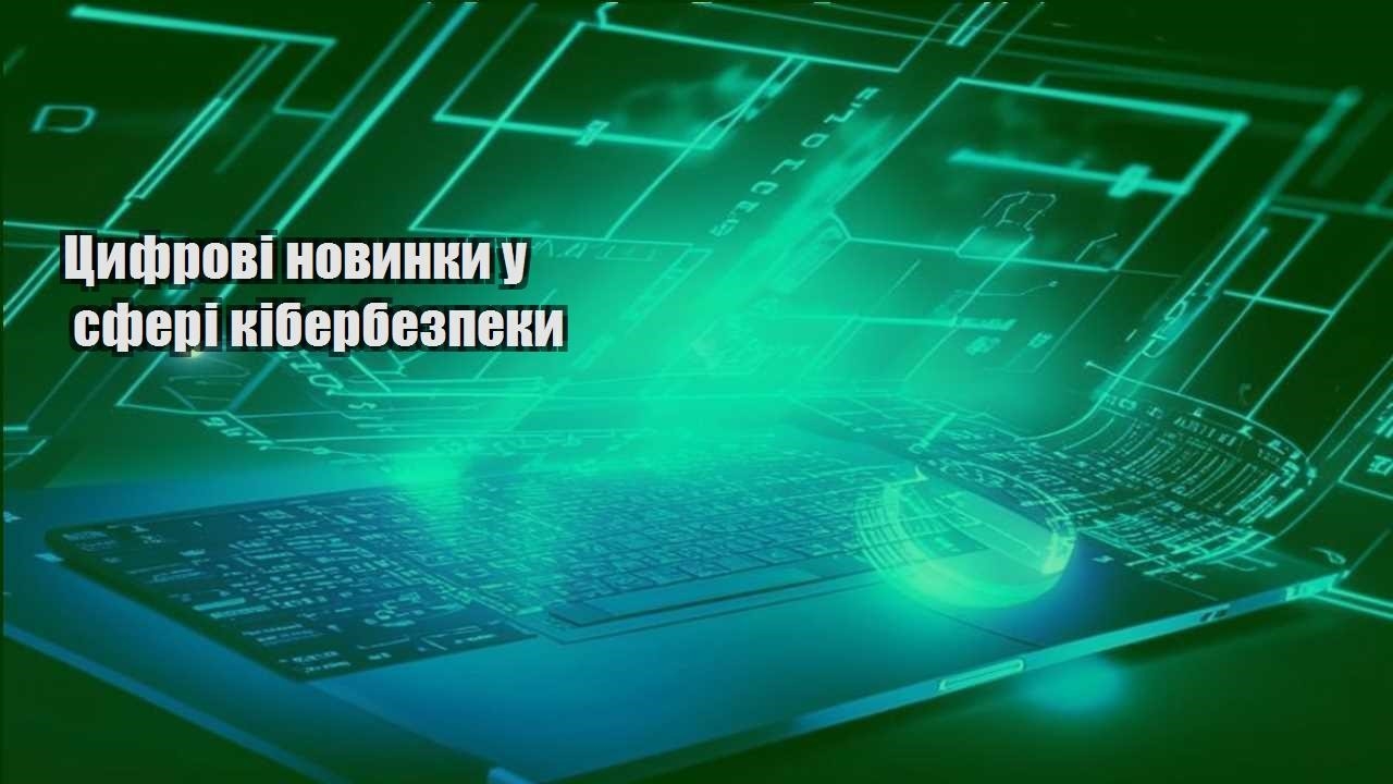 Цифрові новинки у сфері кібербезпеки