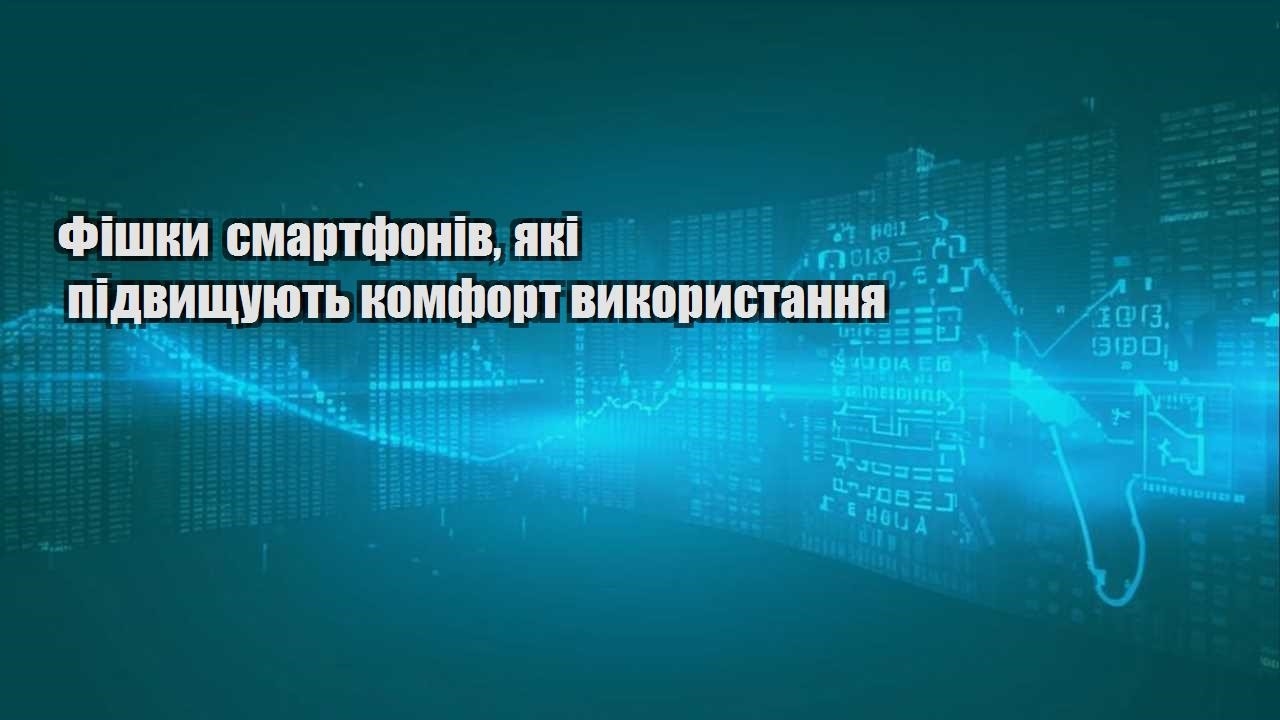 Фішки смартфонів, які підвищують комфорт використання
