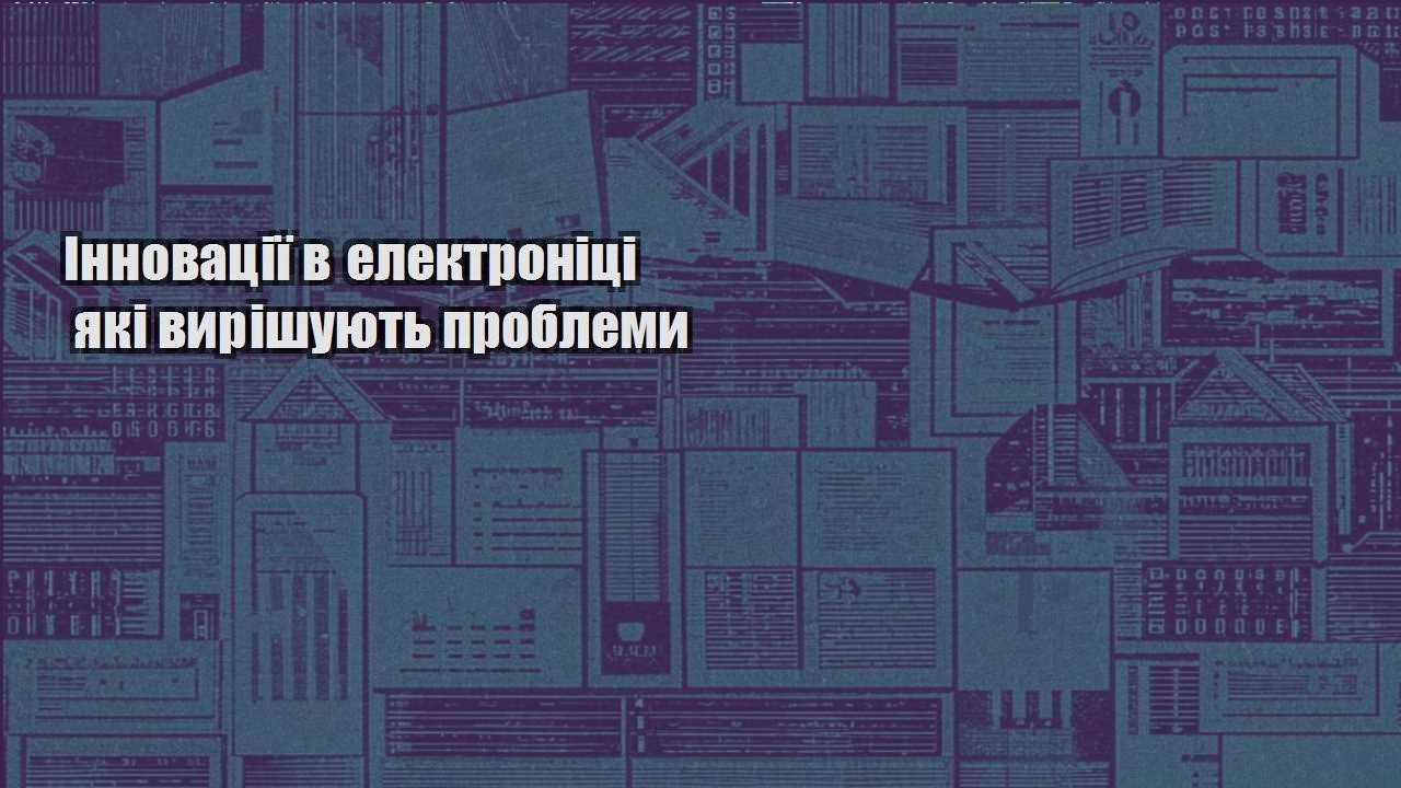 Інновації в електроніці які вирішують проблеми