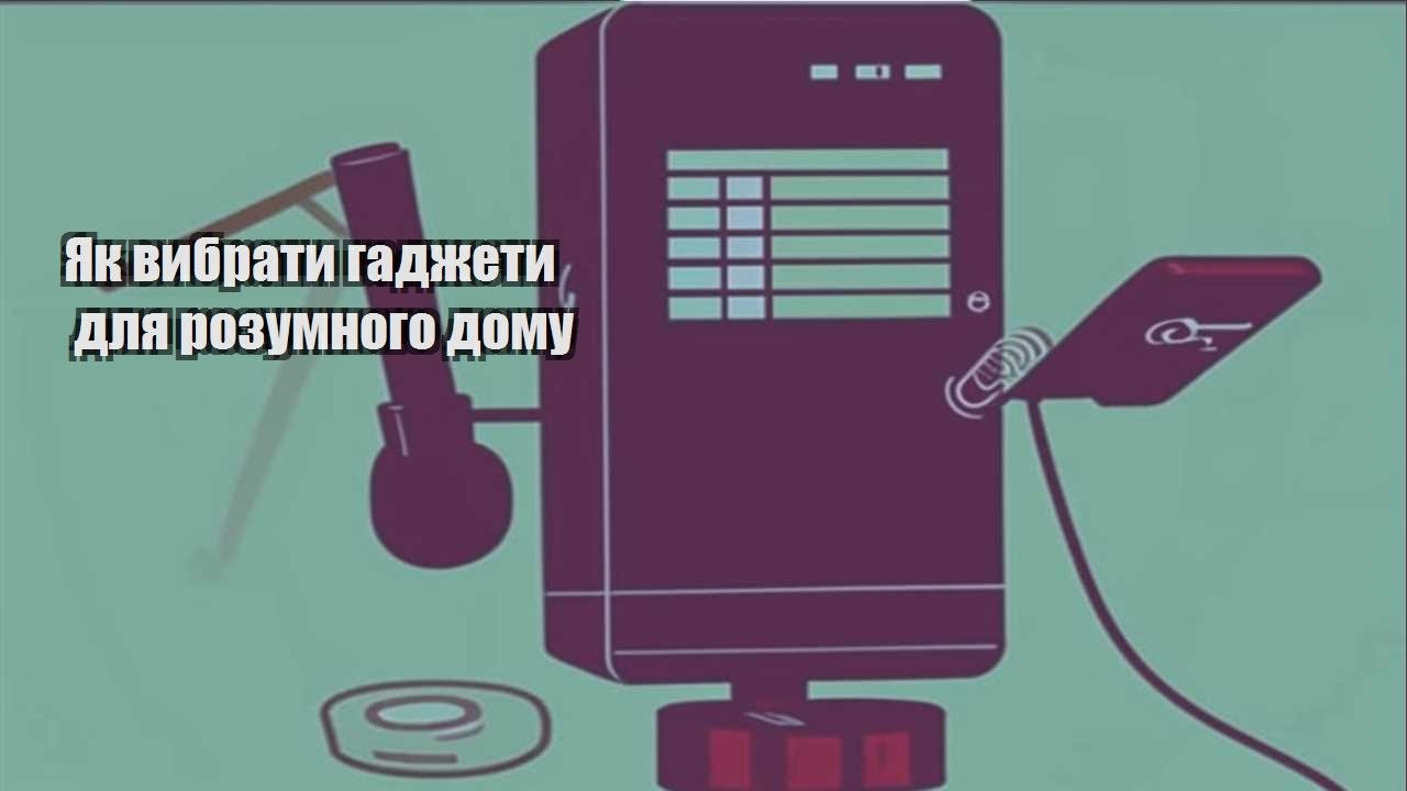 yak vybraty gadzhety dlya rozumnogo domu