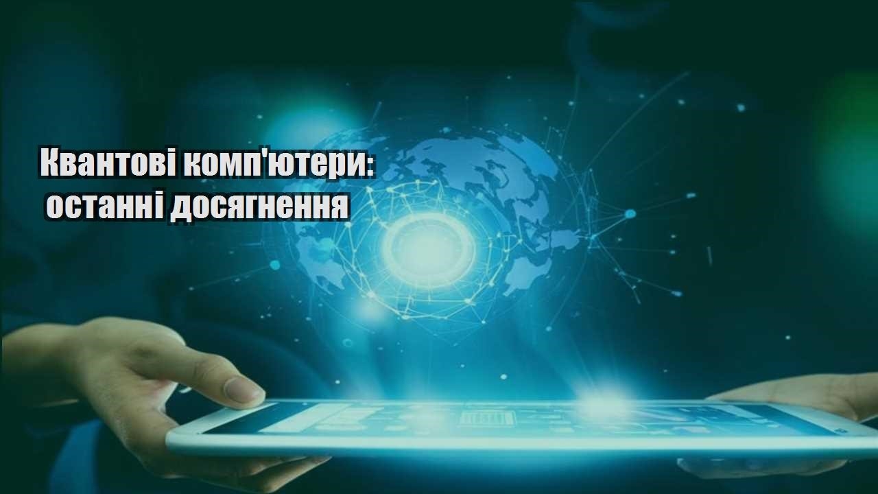 Квантові комп’ютери: останні досягнення