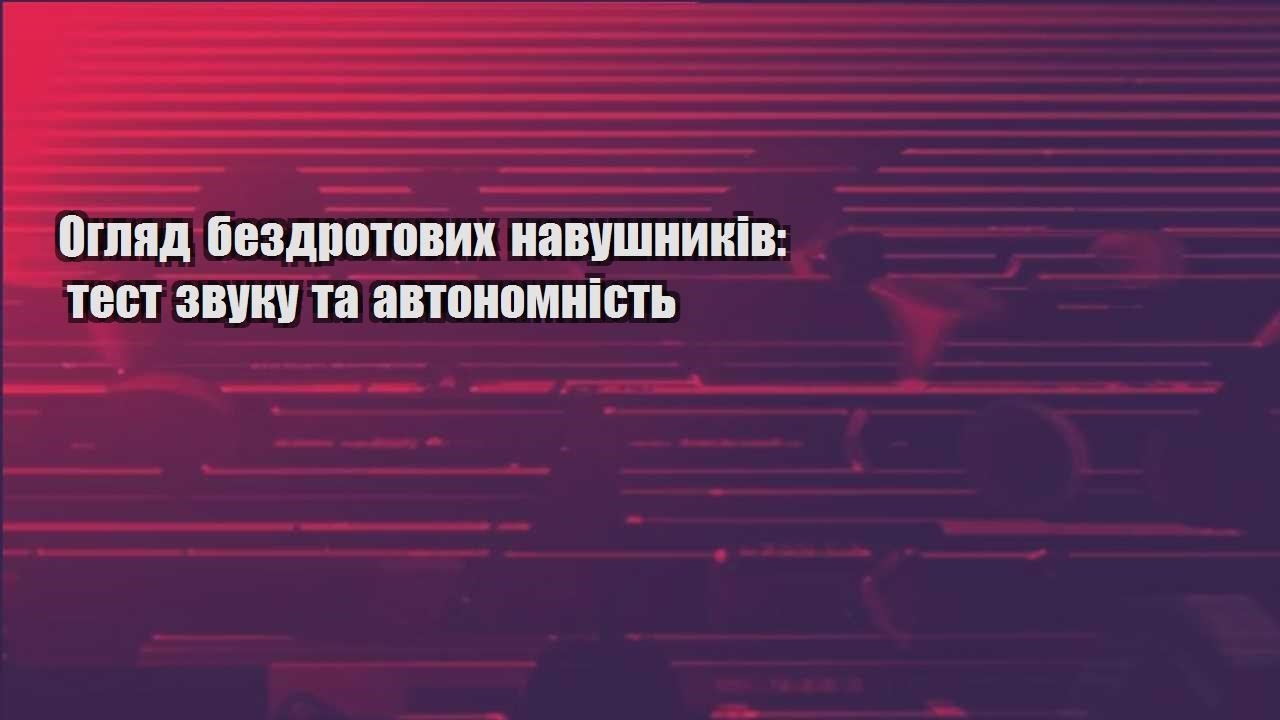 oglyad bezdrotovyh navushnykiv test zvuku ta avtonomnist