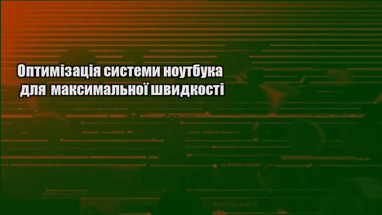 Оптимізація системи ноутбука для максимальної швидкості