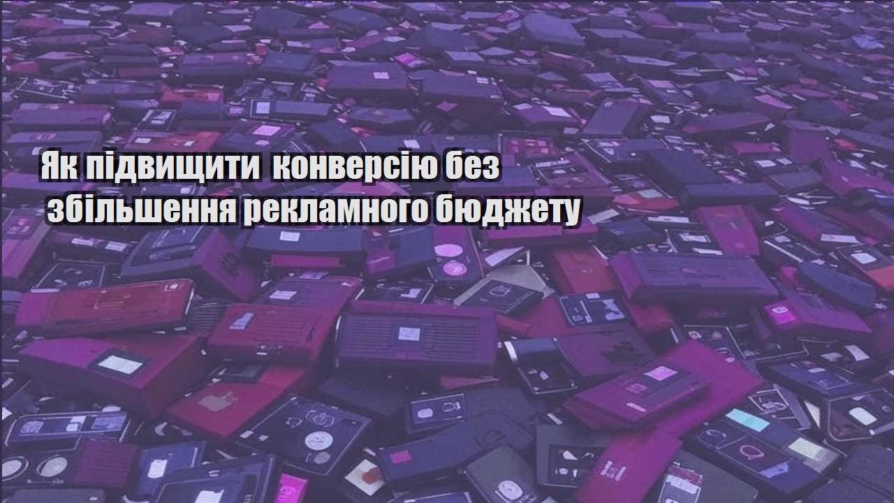 Як підвищити конверсію без збільшення рекламного бюджету
