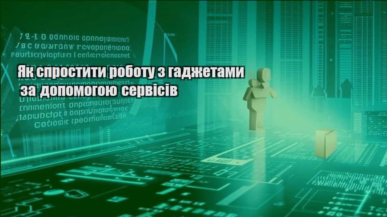 Як спростити роботу з гаджетами за допомогою сервісів
