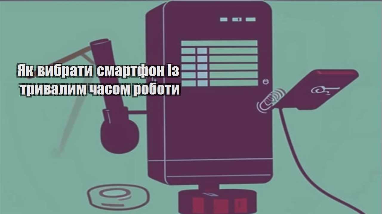 yak vybraty smartfon iz tryvalym chasom roboty